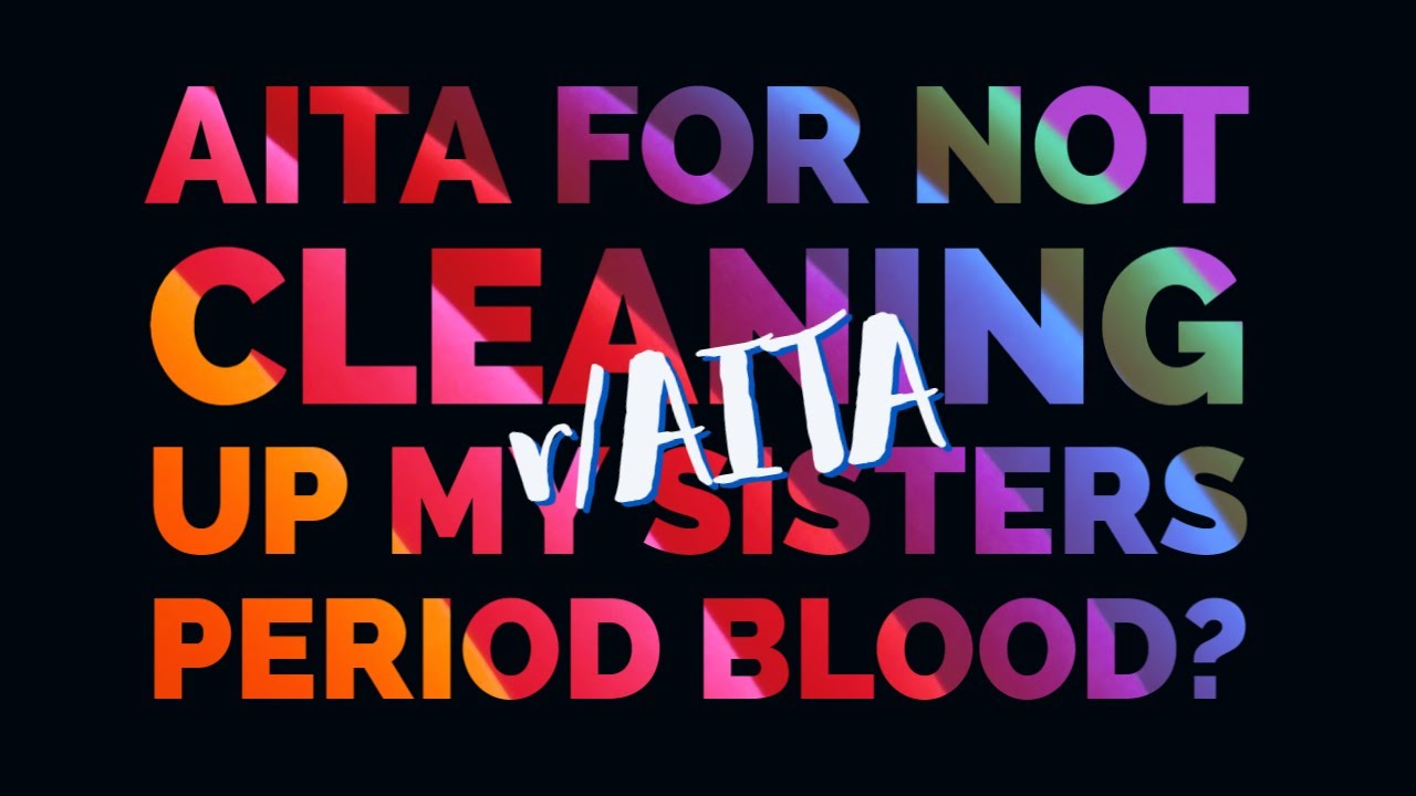 AITA For Not Cleaning Up My Sisters Period Blood? - The Unsilenced