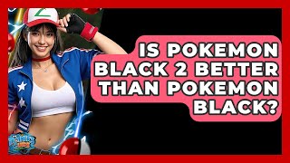 Is Pokemon Black 2 Better Than Pokemon Black? - The Trainers Guide