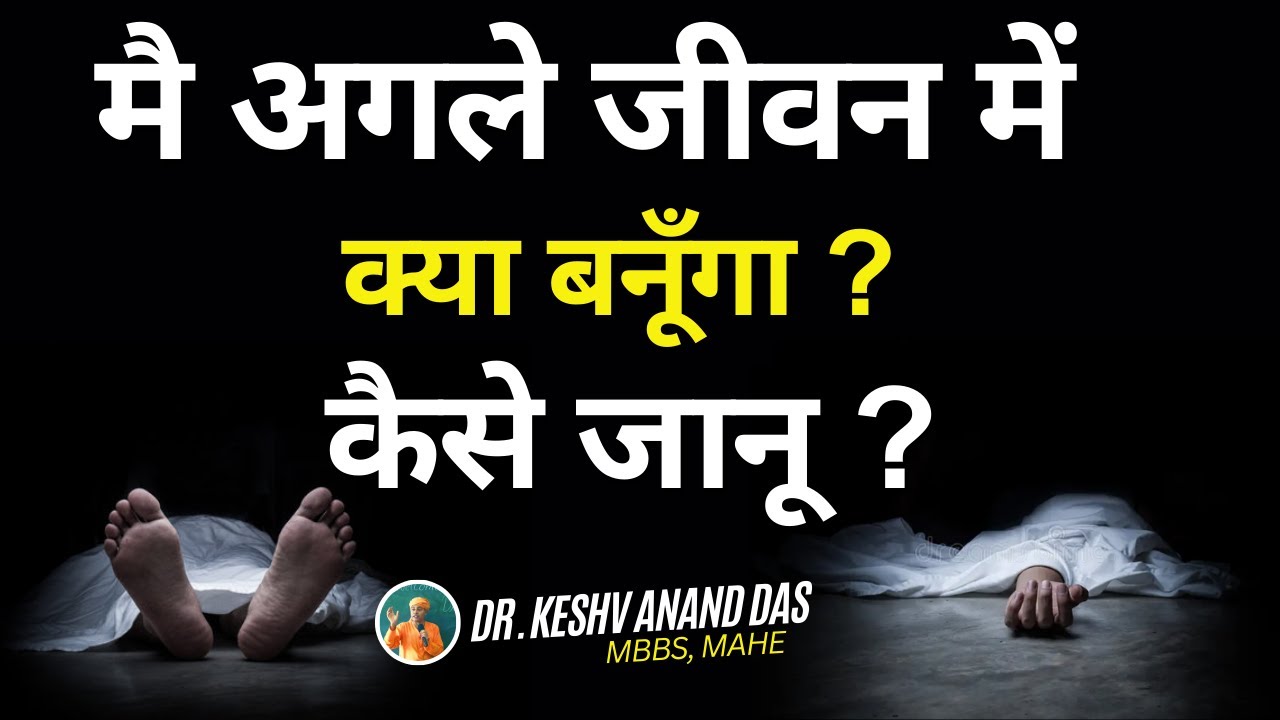 मै अगले जीवन में क्या बनूँगा ? कैसे जानू ? || Dr. Keshav Anand Das