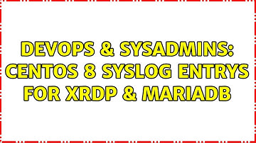 DevOps & SysAdmins: CentOS 8 syslog entrys for xrdp & mariadb