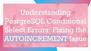 Understanding PostgreSQL Conditional Select Errors: Fixing the AUTOINCREMENT Issue