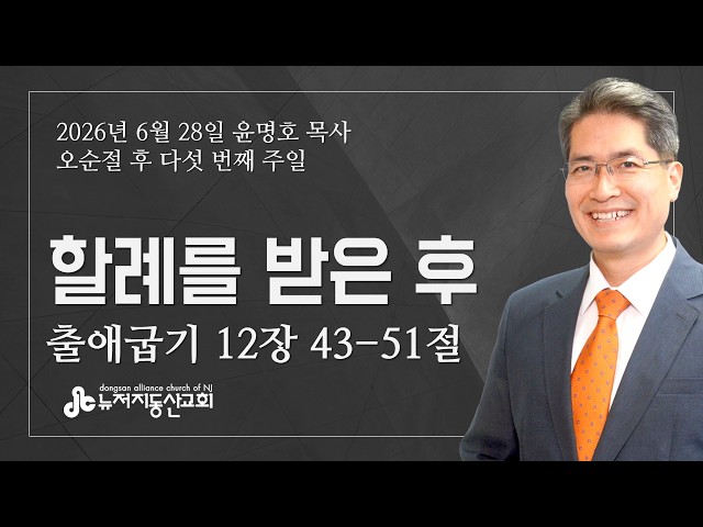할례를 받은 후 (출 12:43-51) - 윤명호 목사 | 6. 28. 2026. 주일