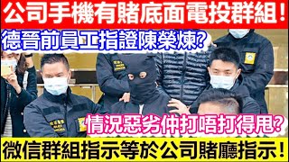 🔴德晉前員工指證陳榮煉？公司手機有賭底面電投群組！微信群組命令等於賭廳命令！情況惡劣仲打唔打得甩？｜CC字幕｜日更頻道