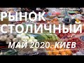 Рынок Столичный в Киеве. Май 2020. Цены, наши советы, актуальная информация.