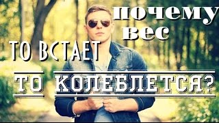 Почему вес то встает, то колеблется?