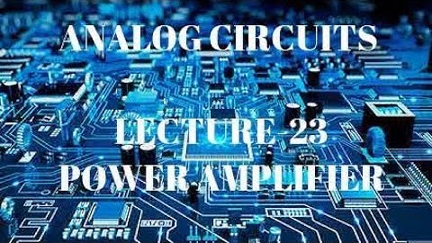 ANALOG CIRCUITS   LECTURE-23 POWER AMPLIFIER