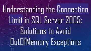 Understanding the Connection Limit in SQL Server 2005: Solutions to Avoid OutOfMemory Exceptions