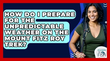 How Do I Prepare For The Unpredictable Weather On The Mount Fitz Roy Trek? - Chasing Big Fish