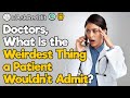 Doctors, What Weird Stuff Patients Wouldn’t Admit?