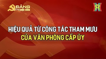 Hiệu quả từ công tác tham mưu của văn phòng cấp ủy | Đảng trong cuộc sống