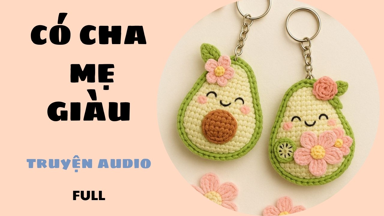 CÓ CHA MẸ SIÊU GIÀU HÀ MEI HÀ AUDIO -  PP ĐAN LEN MÓC KHOÁ HÌNH QUẢ BƠ