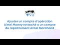 Ajouter un compte d'opération Airtel Money rattaché a un compte de rapatriement Airtel Marchand