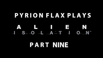 Pyrion Flax Plays : Alien Isolation, Part Nine