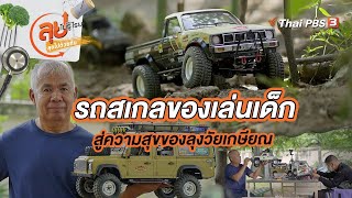 รถสเกลของเล่นเด็ก สู่ความสุขของลุงวัยเกษียณ | ลุยไม่รู้โรย ลุยไปด้วยกัน