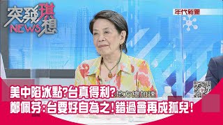 精華片段》美中陷冰點台真得利鄭佩芬:台要好自為之!錯過會再成孤兒!【突發琪想】20200728