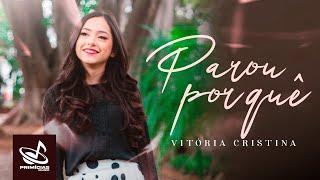 Video thumbnail of "PAROU POR QUÊ  | VITÓRIA CRISTINA | CLIPE OFICIAL"