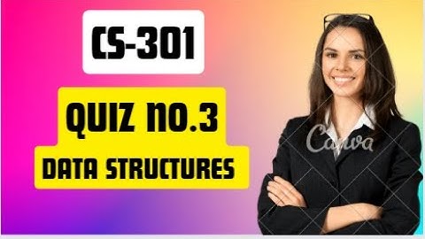 Cs301 Quiz no.3 Data Structures CS301-Data Structures (Quiz No. 3)
