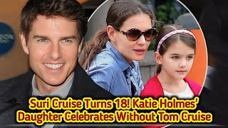 Suri Cruise Turns 18! Katie Holmes' Daughter Celebrates Without Tom Cruise