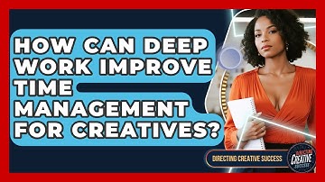 How Can Deep Work Improve Time Management For Creatives? - Directing Creative Success