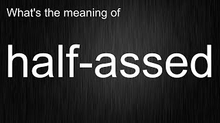 What's the meaning of "half-assed", How to pronounce half-assed?