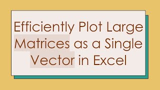 Efficiently Plot Large Matrices as a Single Vector in Excel