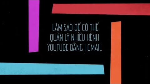 Mỗi tài khoản gmail được tạo bao nhiêu kênh youtube năm 2024