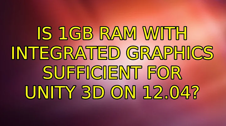 Ubuntu: Is 1GB RAM with integrated graphics sufficient for Unity 3D on 12.04? (6 Solutions!!)