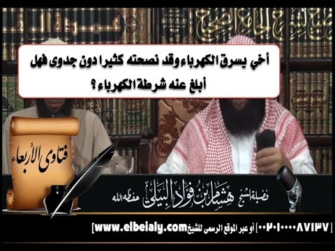 أخي يسرق الكهرباء وقد نصحته كثيرا دون جدوى فهل أبلغ عنه شرطة الكهرباء