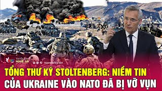 Tổng thư ký Stoltenberg: Niềm tin của Ukraine vào NATO đã bị vỡ vụn | Nghệ An TV