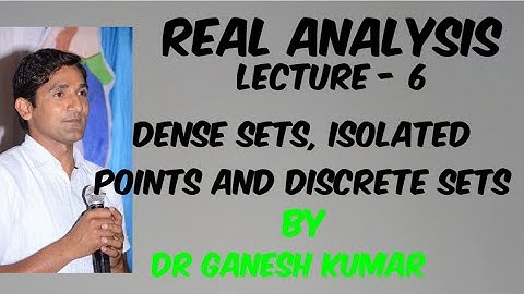 Lecture - 6 - Real Analysis :Dense Sets, Isolated Points and Discrete Sets