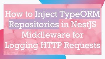 How to Inject TypeORM Repositories in NestJS Middleware for Logging HTTP Requests