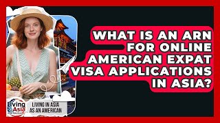 What Is An ARN For Online American Expat Visa Applications In Asia?