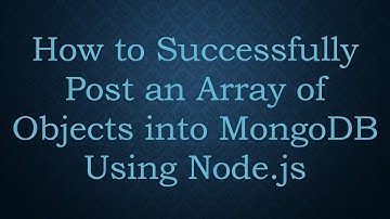 How to Successfully Post an Array of Objects into MongoDB Using Node.js