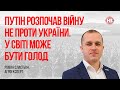 Путін розпочав війну не проти України. У світі може бути голод – Роман Сластьон, агроексперт