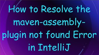 How to Resolve the maven-assembly-plugin not found Error in IntelliJ