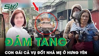 Đám Tang Con Gái Cả Trong Vụ Đốt Nhà Mẹ Đẻ Ở Hưng Yên: Tranh Đất Rồi Lại Trở Về Với Đất | SKĐS