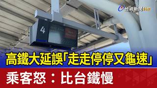 高鐵大延誤「走走停停又龜速」 乘客怒：比台鐵慢