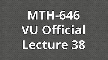 MTH646 | Lecture 38