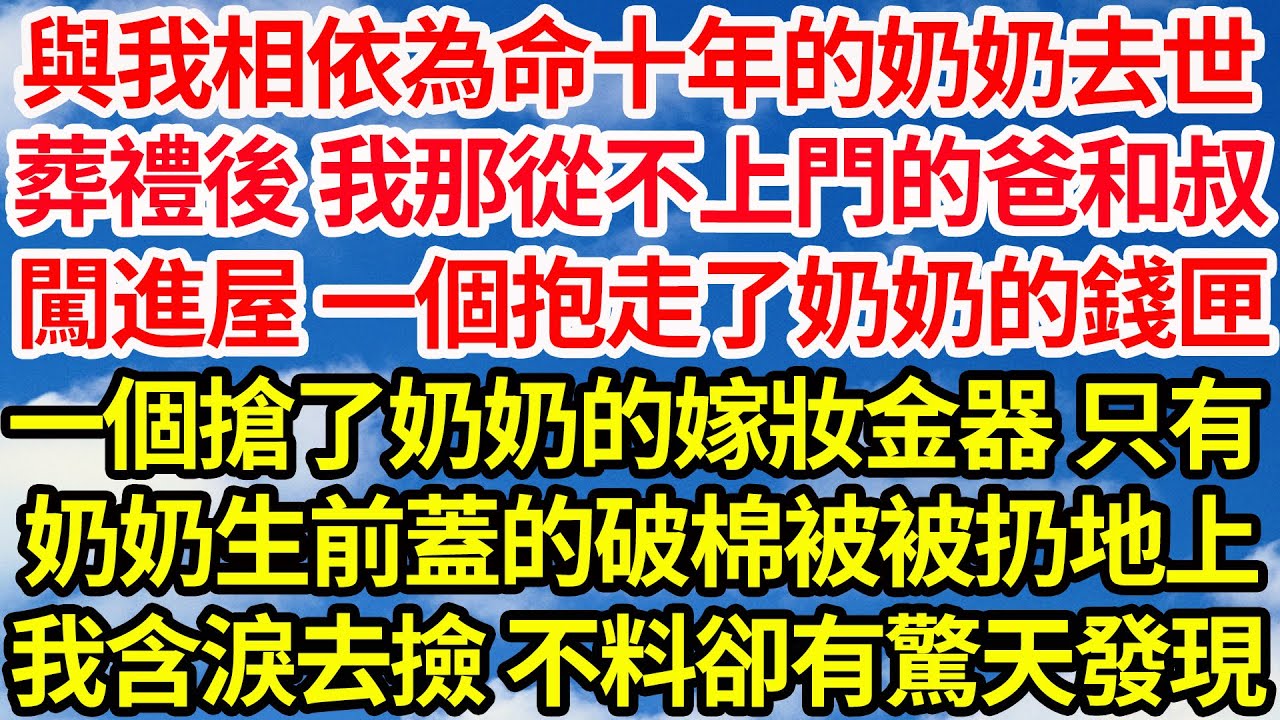 與我相依為命十年的奶奶去世，葬禮後 我那從不上門的爸和叔，闖進屋 一個抱走了奶奶的錢匣，一個搶走了奶奶的嫁妝金器 只有，奶奶生前蓋的破棉被被在扔地上，我含淚上前撿不料卻有驚天發現||笑看人生情感生活