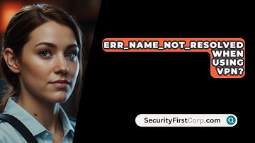 Err_Name_Not_Resolved When Using VPN? - SecurityFirstCorp.com