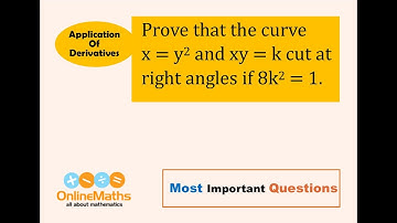 XII Applications of Derivatives Prove that the curve x = y^2 and xy = k cut at right angles if 8k^2