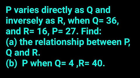 Variation; P varies directly as Q and inversely as R, when Q= 36, and R= 16, P= 27. Find_ _(a