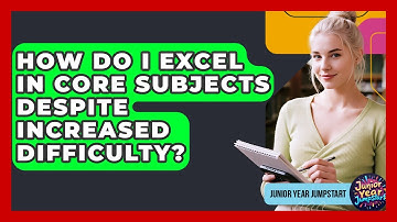 How Do I Excel In Core Subjects Despite Increased Difficulty? - Junior Year Jumpstart