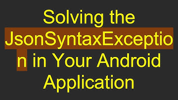 Solving the JsonSyntaxException in Your Android Application