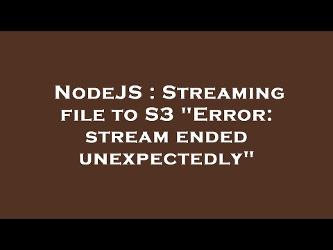 NodeJS : Streaming file to S3 "Error: stream ended unexpectedly"