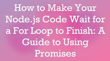 How to Make Your Node.js Code Wait for a For Loop to Finish: A Guide to Using Promises