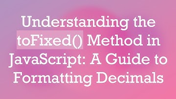 Understanding the toFixed() Method in JavaScript: A Guide to Formatting Decimals