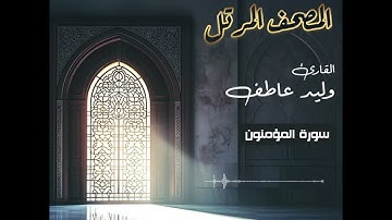 المصحف المرتل – سورة المؤمنون بصوت القارئ وليد عاطف