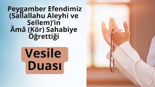VESİLE DUASI (Peygamber Efendimiz (Sallallahu Aleyhi ve Sellem)’in Âmâ (Kör) Sahabiye Öğrettiği dua)