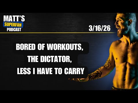 Bored of Workouts, The Dictator, Less I have to carry | 3/16/26 Matt's Superfan Podcast